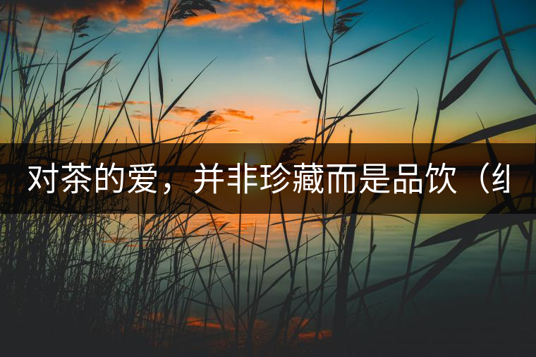 對(duì)茶的愛，并非珍藏而是品飲（組圖）