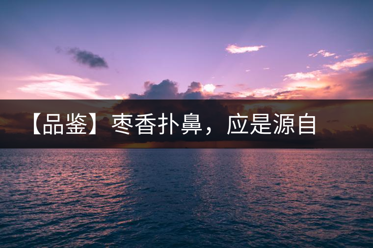 【品鑒】棗香撲鼻，應(yīng)是源自嘉木