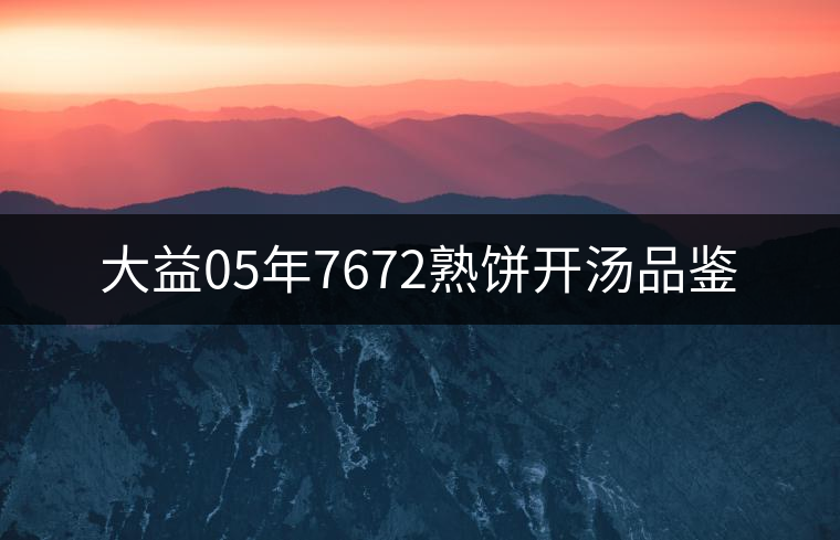 大益05年7672熟餅開(kāi)湯品鑒 大益05年7672熟餅開(kāi)湯品鑒