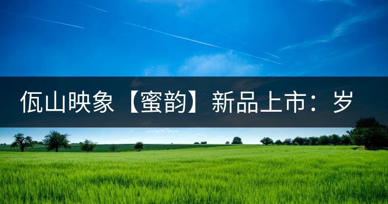 佤山映象【蜜韻】新品上市：歲月流轉(zhuǎn)，陳一味蜜韻古香