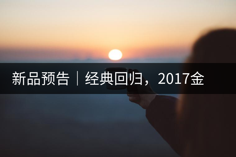 新品預(yù)告｜經(jīng)典回歸，2017金罐小青柑即將來襲