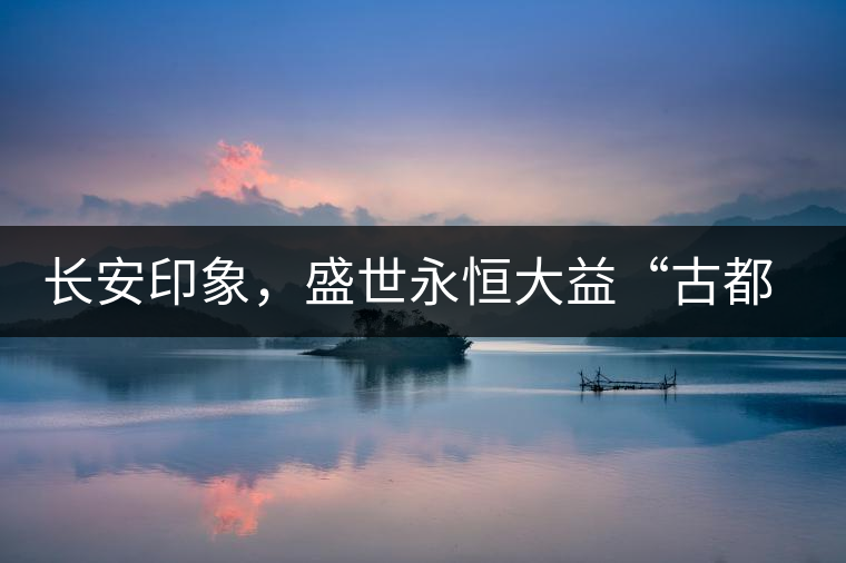 長(zhǎng)安印象，盛世永恒大益“古都風(fēng)格”系列產(chǎn)品西安專屬上市
