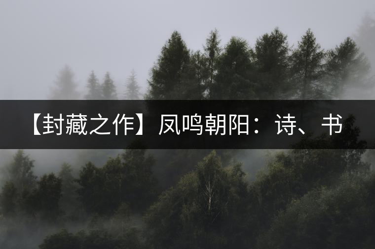 【封藏之作】鳳鳴朝陽(yáng)：詩(shī)、書、畫、印一個(gè)都不少