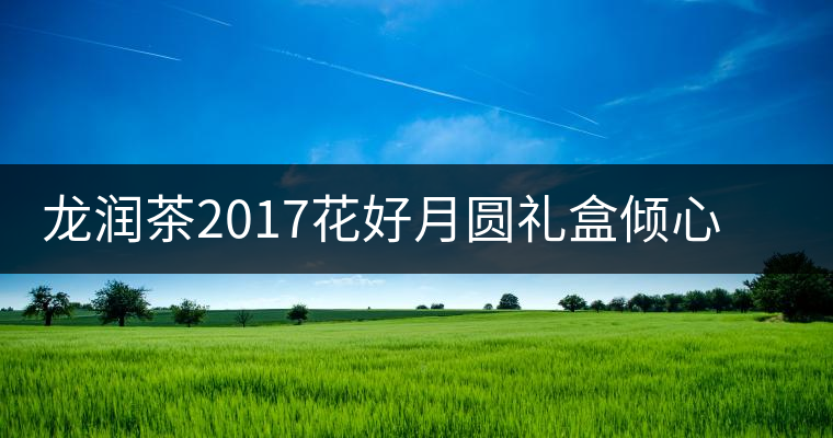 龍潤茶2017花好月圓禮盒傾心登場，中秋有它才算團圓！