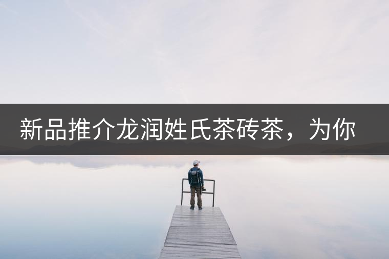 新品推介龍潤(rùn)姓氏茶磚茶，為你“磚”屬而來(lái)！