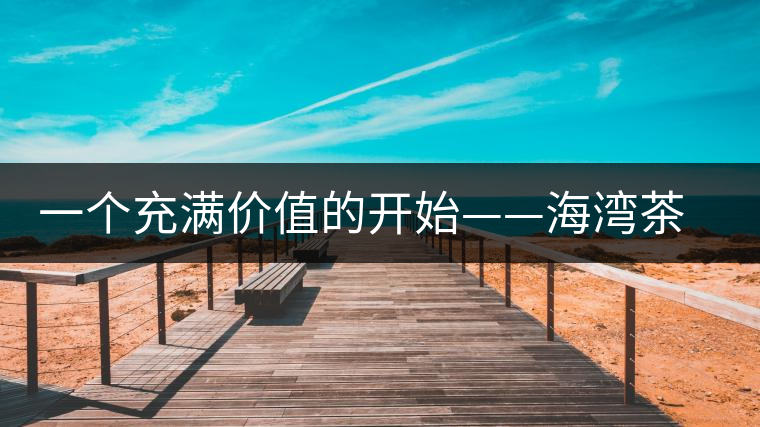 一個(gè)充滿(mǎn)價(jià)值的開(kāi)始——海灣茶業(yè)良品沱上市