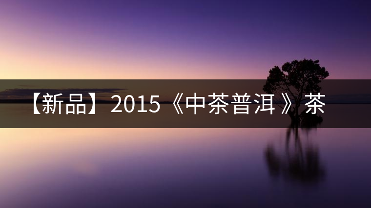 【新品】2015《中茶普洱 》茶美生活 醉美“臻品藍(lán)印”！