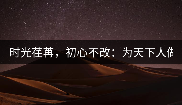 時(shí)光荏苒，初心不改：為天下人做好茶！