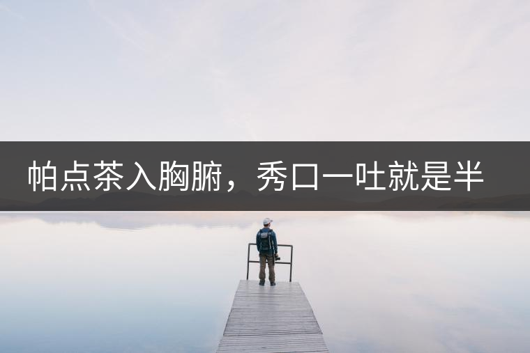 帕點(diǎn)茶入胸腑，秀口一吐就是半座布朗山