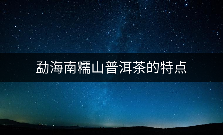 勐海南糯山普洱茶的特點(diǎn)