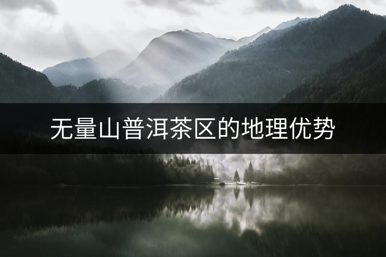 無量山普洱茶區(qū)的地理優(yōu)勢 無量山普洱茶區(qū)的地理優(yōu)勢