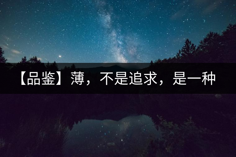 【品鑒】薄，不是追求，是一種境界