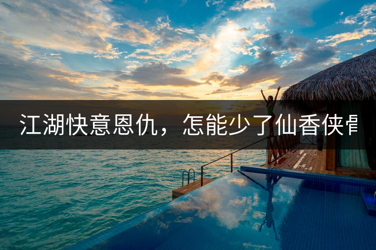 江湖快意恩仇，怎能少了仙香俠骨？