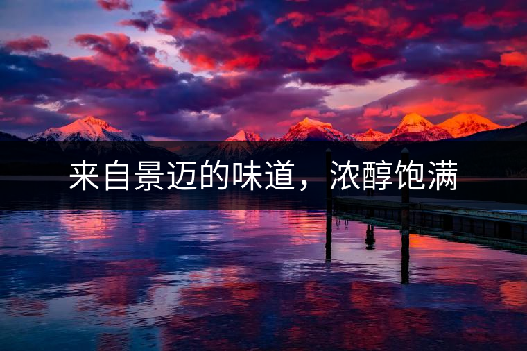 來自景邁的味道，濃醇飽滿