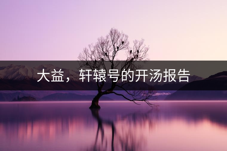 大益，軒轅號(hào)的開(kāi)湯報(bào)告