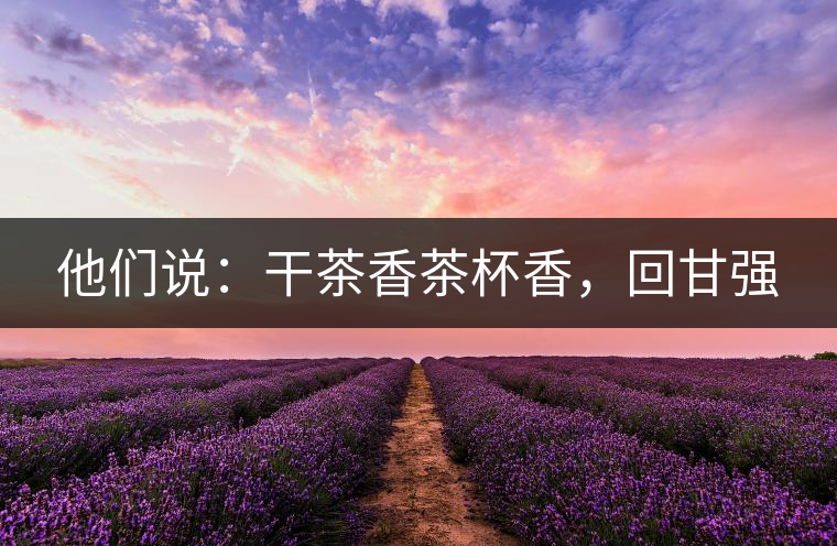 他們說：干茶香茶杯香，回甘強