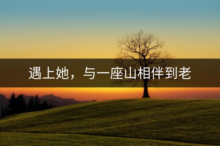 遇上她，與一座山相伴到老