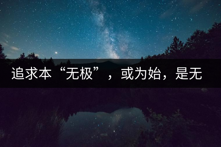 追求本“無極”，或?yàn)槭?，是無終
