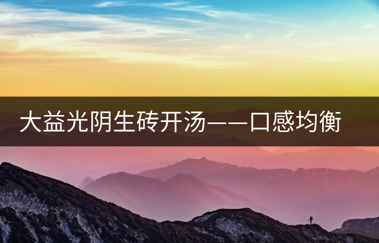 大益光陰生磚開湯——口感均衡，層次感強(qiáng)