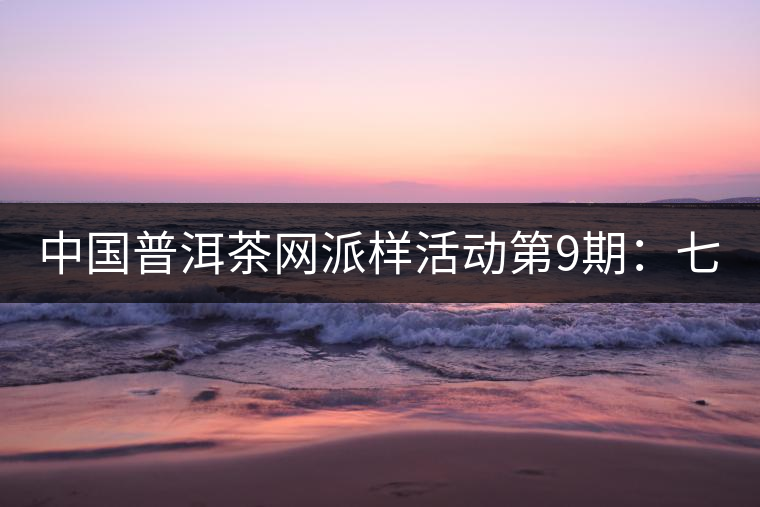 中國普洱茶網(wǎng)派樣活動(dòng)第9期：七彩云南七彩1889（生茶）