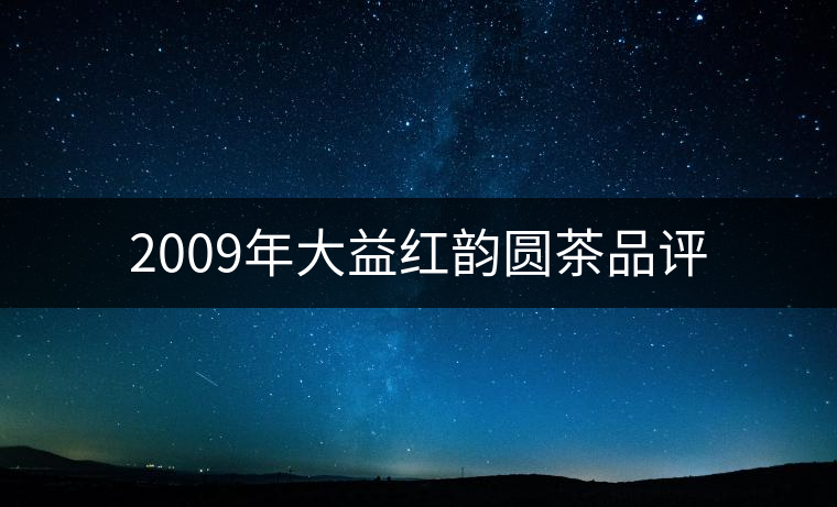 2009年大益紅韻圓茶品評 2009年大益紅韻圓茶品評