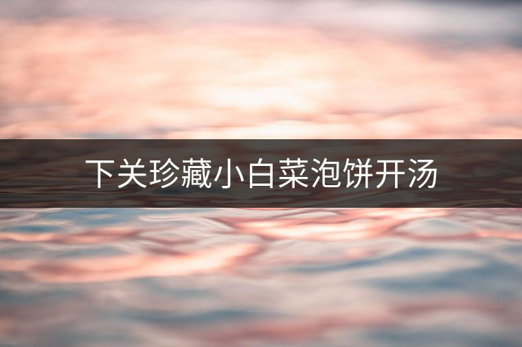 下關(guān)珍藏小白菜泡餅開(kāi)湯