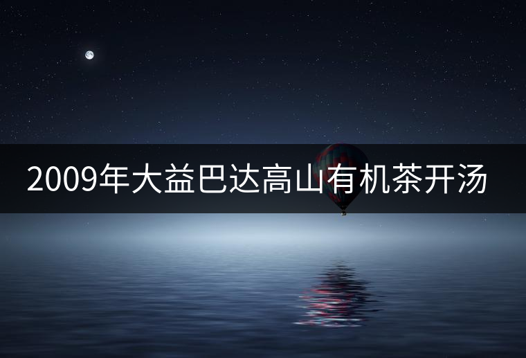 2009年大益巴達高山有機茶開湯賞析 2009年大益巴達高山有機茶開湯賞析