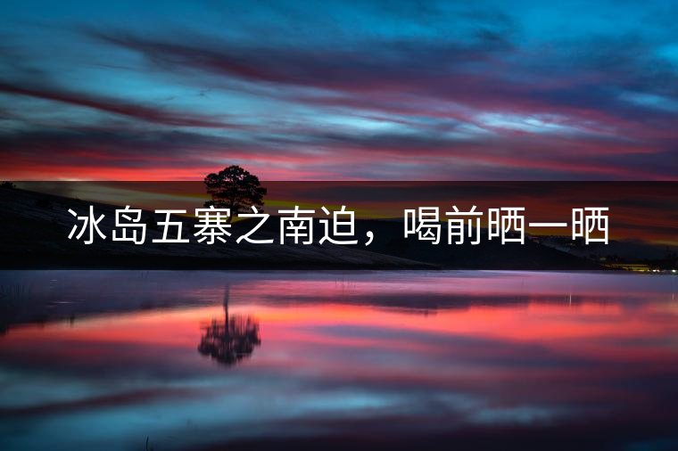 冰島五寨之南迫，喝前曬一曬