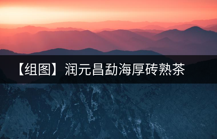 【組圖】潤(rùn)元昌勐海厚磚熟茶開(kāi)湯