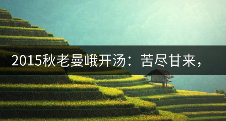 2015秋老曼峨開湯：苦盡甘來，不改本色