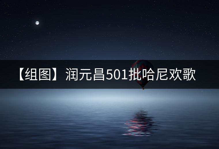 【組圖】潤(rùn)元昌501批哈尼歡歌開(kāi)湯 【組圖】潤(rùn)元昌501批哈尼歡歌開(kāi)湯