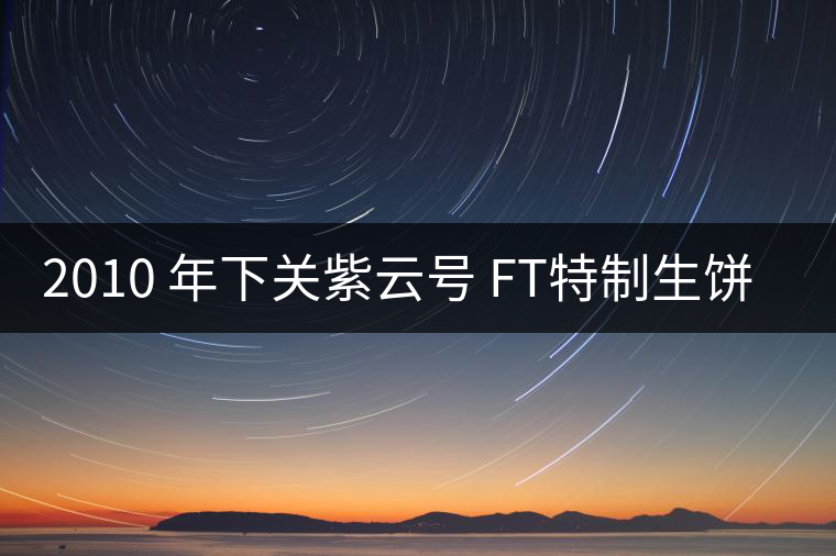 2010 年下關(guān)紫云號(hào) FT特制生餅開(kāi)湯