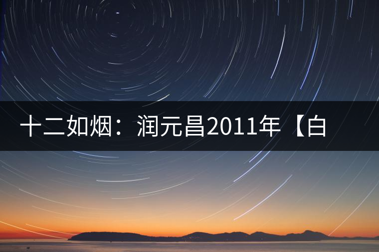 十二如煙:潤元昌2011年【白金號】搶先開湯 十二如煙:潤元昌2011年【白金號】搶先開湯
