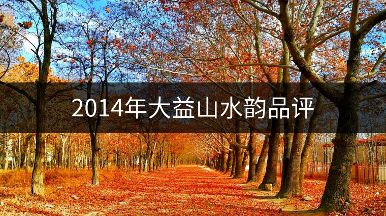 2014年大益山水韻品評(píng) 2014年大益山水韻品評(píng)