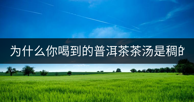 為什么你喝到的普洱茶茶湯是稠的？