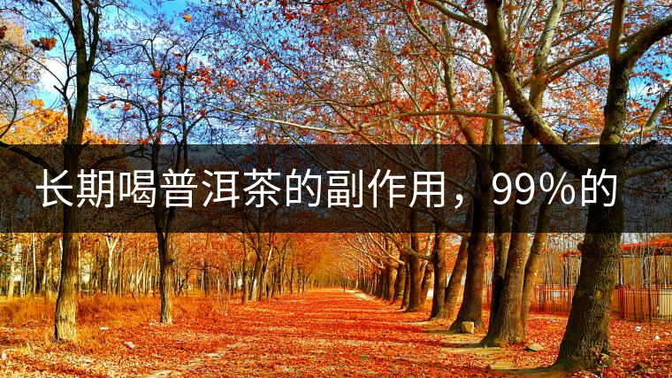 長期喝普洱茶的副作用，99％的人都中招了