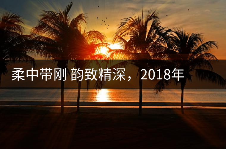柔中帶剛 韻致精深，2018年天弘弘韻天下生茶試用評(píng)測(cè)報(bào)告