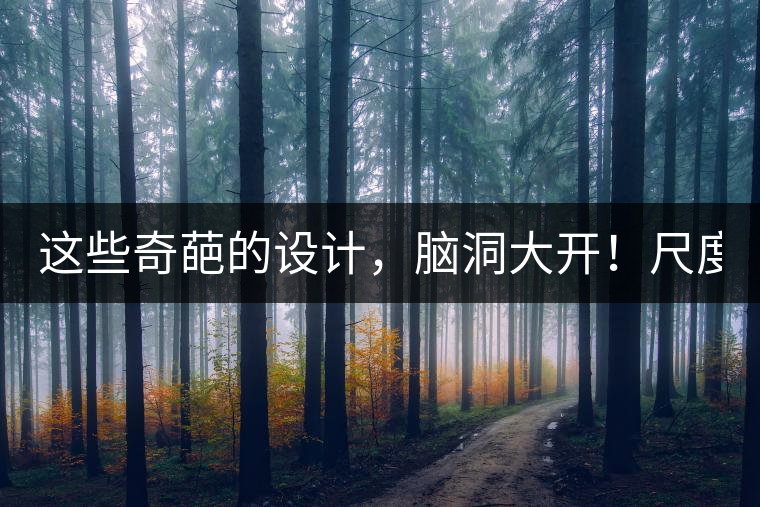這些奇葩的設(shè)計(jì)，腦洞大開！尺度大到毀三觀！