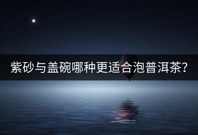 紫砂與蓋碗哪種更適合泡普洱茶？