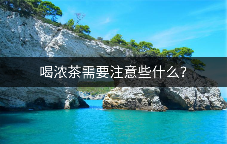 喝濃茶需要注意些什么？