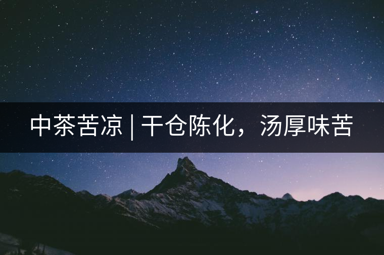 中茶苦涼 | 干倉(cāng)陳化，湯厚味苦