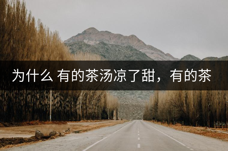 為什么 有的茶湯涼了甜，有的茶湯涼了苦？