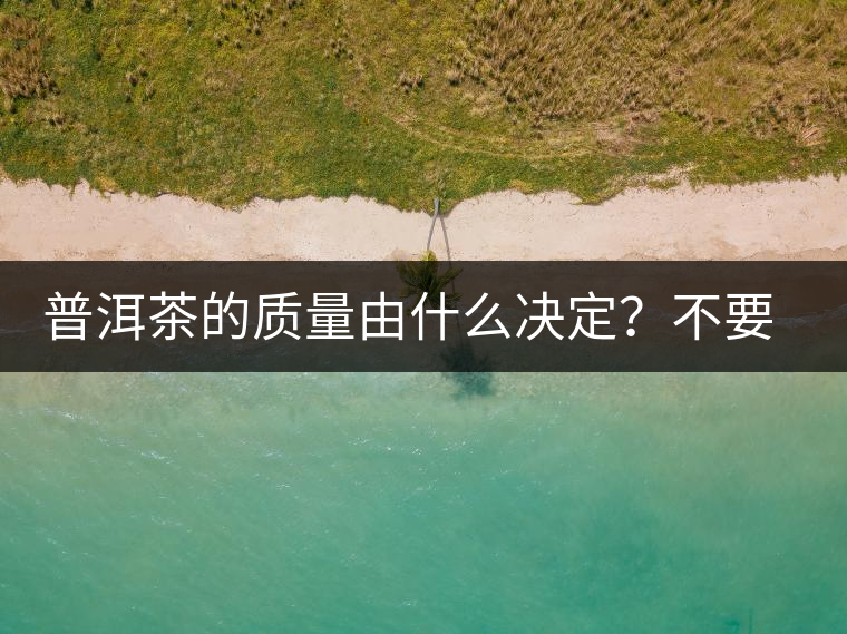 普洱茶的質(zhì)量由什么決定?不要輕信等級(jí) 普洱茶的質(zhì)量由什么決定?不要輕信等級(jí)