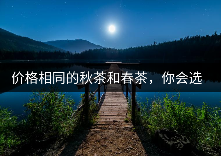 價(jià)格相同的秋茶和春茶，你會選擇哪一個？