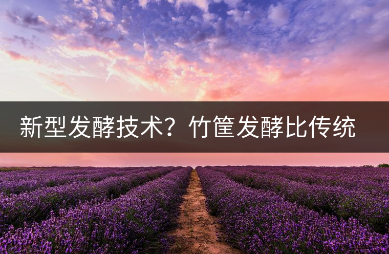 新型發(fā)酵技術(shù)？竹筐發(fā)酵比傳統(tǒng)渥堆要好？