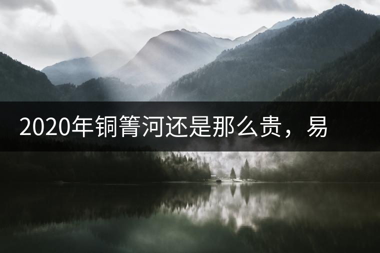 2020年銅箐河還是那么貴，易武銅箐河之行