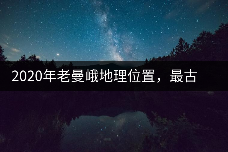 2020年老曼峨地理位置，最古老的布朗族寨子，最極端的普洱茶