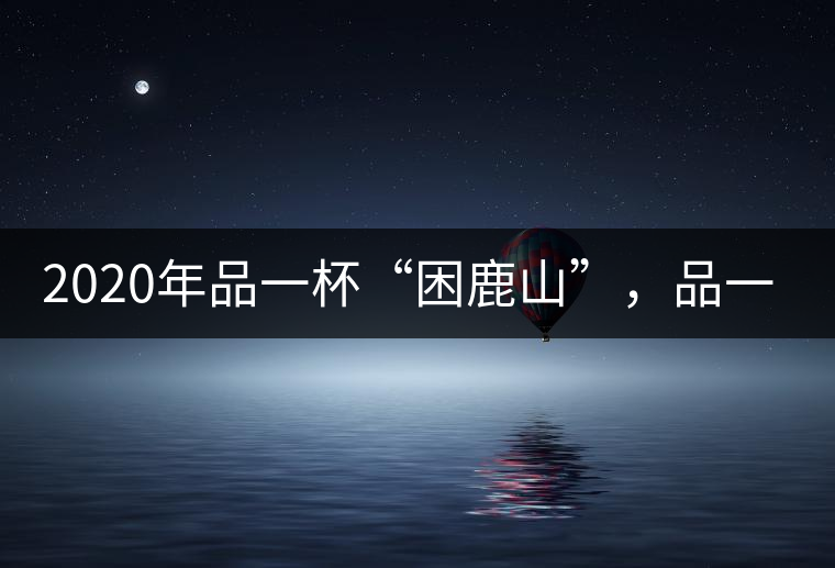 2020年品一杯“困鹿山”，品一輪明月