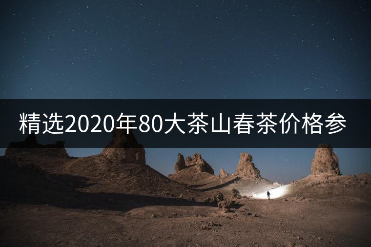精選2020年80大茶山春茶價格參考！