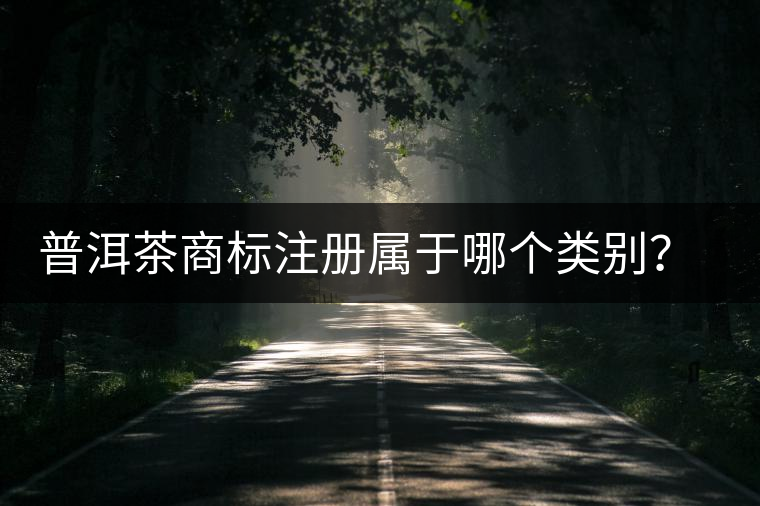 普洱茶商標(biāo)注冊屬于哪個(gè)類別？注冊流程是什么？